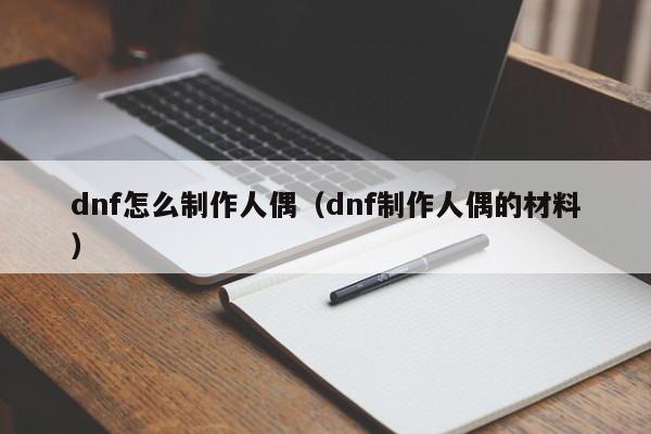 dnf怎么制作人偶（dnf制作人偶的材料）