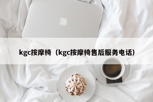 kgc按摩椅（kgc按摩椅售后服务电话）