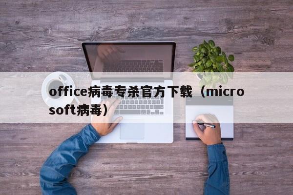 office病毒专杀官方下载（microsoft病毒）