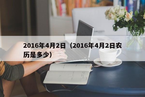 2016年4月2日（2016年4月2日农历是多少）