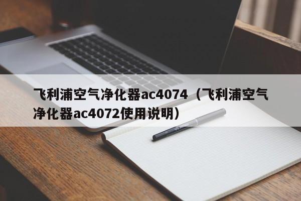 飞利浦空气净化器ac4074（飞利浦空气净化器ac4072使用说明）