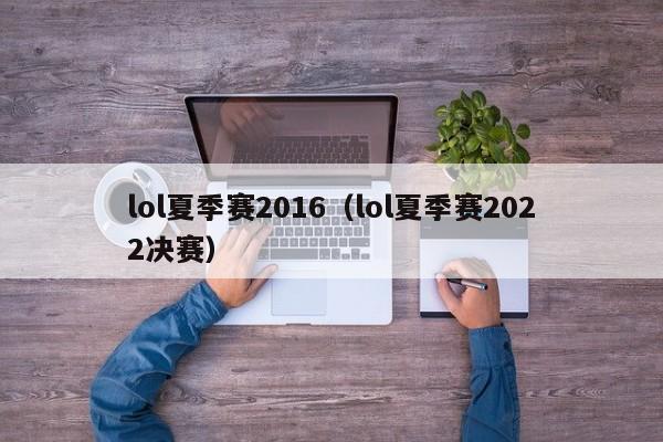 lol夏季赛2016（lol夏季赛2022决赛）