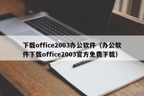 下载office2003办公软件（办公软件下载office2003官方免费下载）