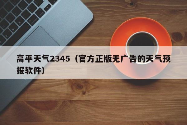 高平天气2345（官方正版无广告的天气预报软件）