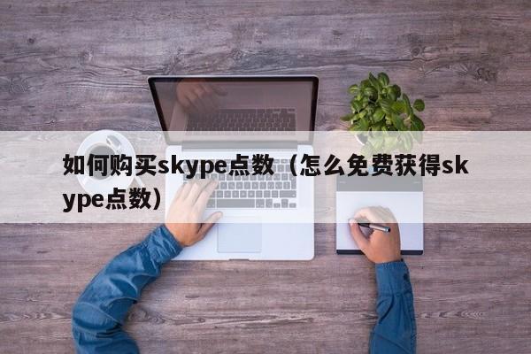 如何购买skype点数（怎么免费获得skype点数）