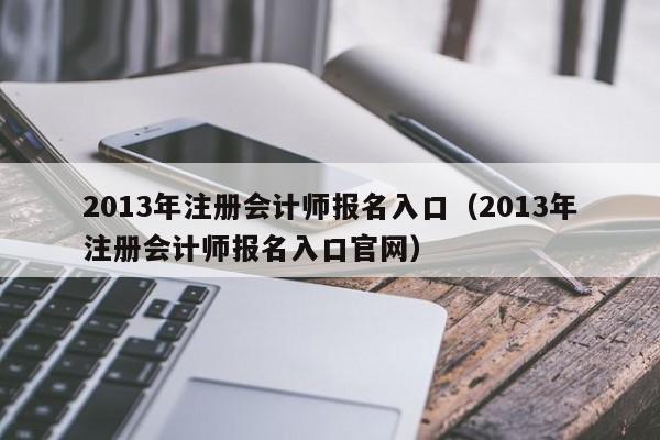 2013年注册会计师报名入口（2013年注册会计师报名入口官网）