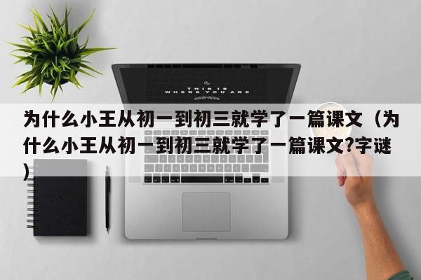 为什么小王从初一到初三就学了一篇课文（为什么小王从初一到初三就学了一篇课文?字谜）