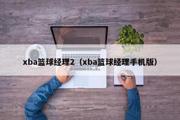 xba篮球经理2（xba篮球经理手机版）