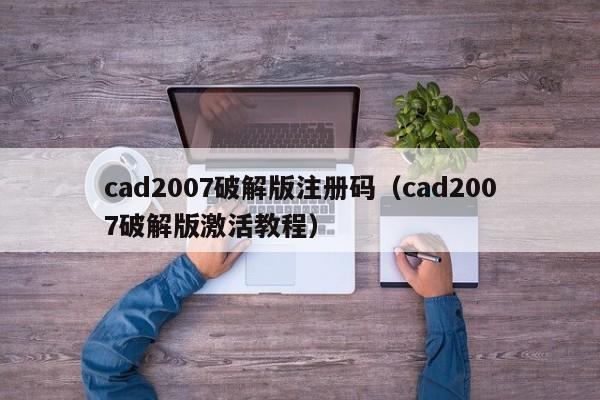 cad2007破解版注册码（cad2007破解版激活教程）