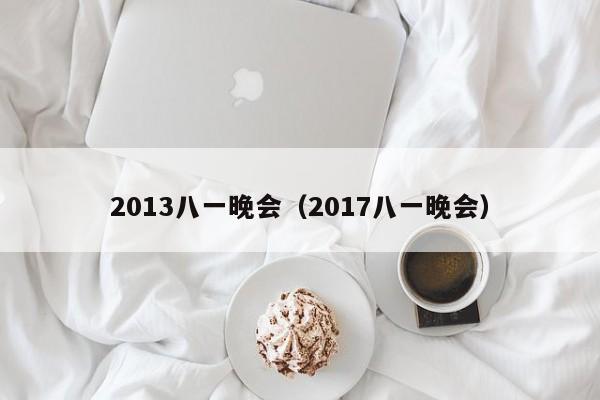 2013八一晚会（2017八一晚会）