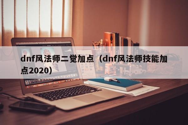 dnf风法师二觉加点（dnf风法师技能加点2020）