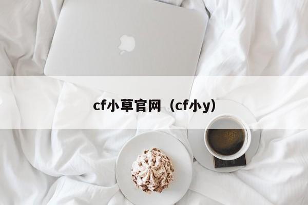 cf小草官网（cf小y）