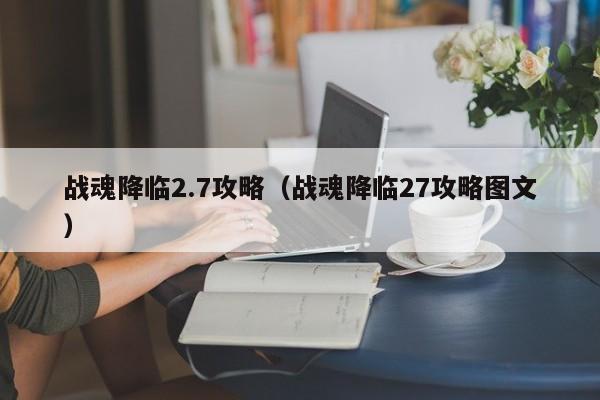 战魂降临2.7攻略（战魂降临27攻略图文）