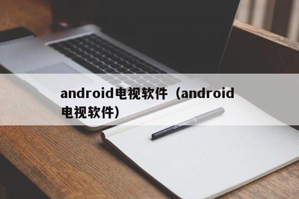 android电视软件（android 电视软件）