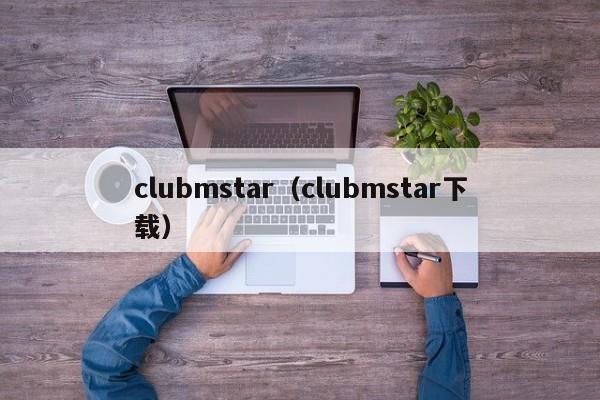 clubmstar（clubmstar下载）