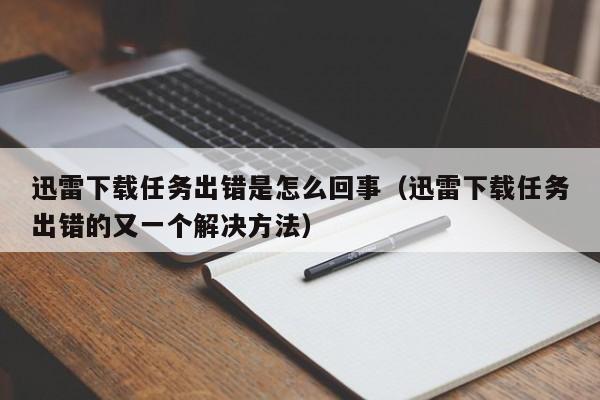 迅雷下载任务出错是怎么回事（迅雷下载任务出错的又一个解决方法）