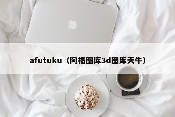 afutuku（阿福图库3d图库天牛）