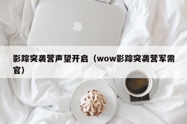 影踪突袭营声望开启（wow影踪突袭营军需官）