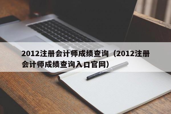 2012注册会计师成绩查询（2012注册会计师成绩查询入口官网）