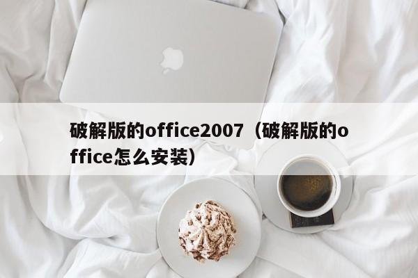 破解版的office2007（破解版的office怎么安装）