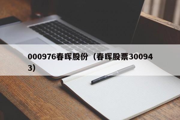 000976春晖股份（春晖股票300943）