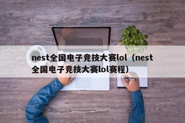 nest全国电子竞技大赛lol（nest全国电子竞技大赛lol赛程）