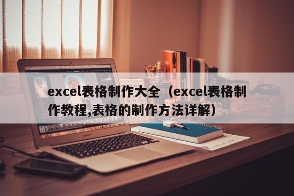 excel表格制作大全（excel表格制作教程,表格的制作方法详解）