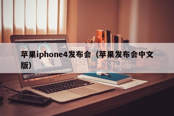 苹果iphone4发布会（苹果发布会中文版）