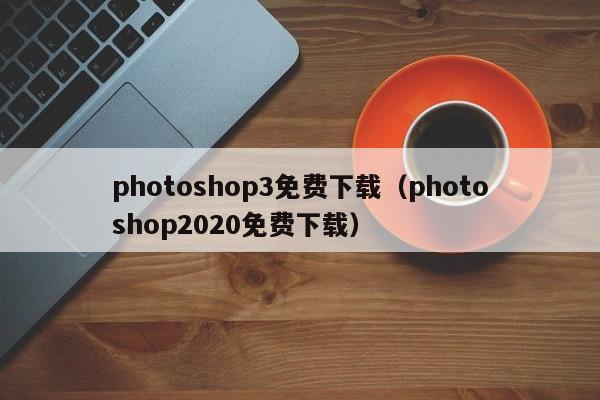 photoshop3免费下载（photoshop2020免费下载）