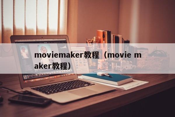 moviemaker教程（movie maker教程）