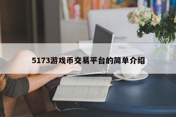 5173游戏币交易平台的简单介绍