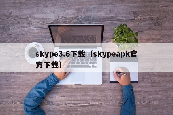 skype3.6下载（skypeapk官方下载）