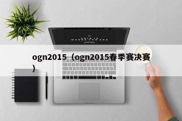 ogn2015（ogn2015春季赛决赛）