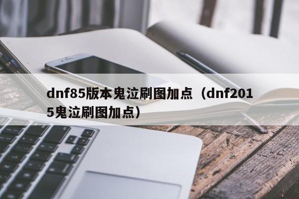 dnf85版本鬼泣刷图加点（dnf2015鬼泣刷图加点）