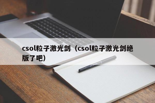 csol粒子激光剑（csol粒子激光剑绝版了吧）