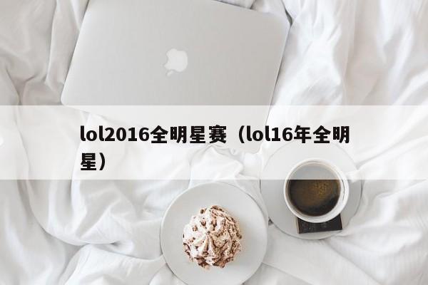 lol2016全明星赛（lol16年全明星）