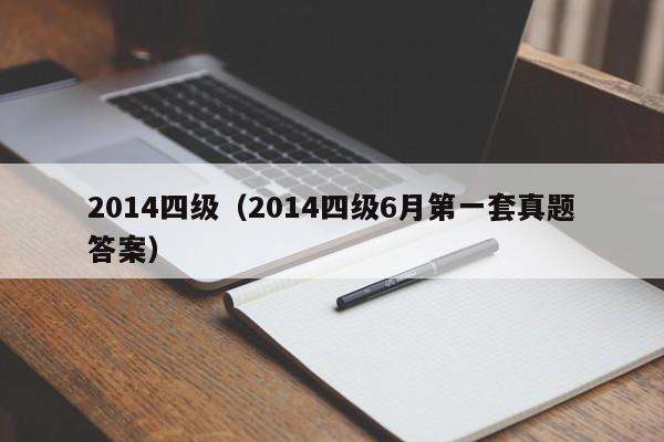 2014四级（2014四级6月第一套真题答案）