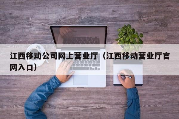 江西移动公司网上营业厅（江西移动营业厅官网入口）