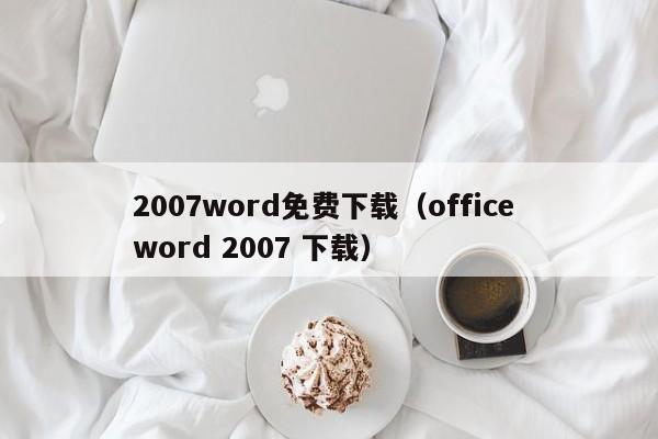 2007word免费下载（office word 2007 下载）