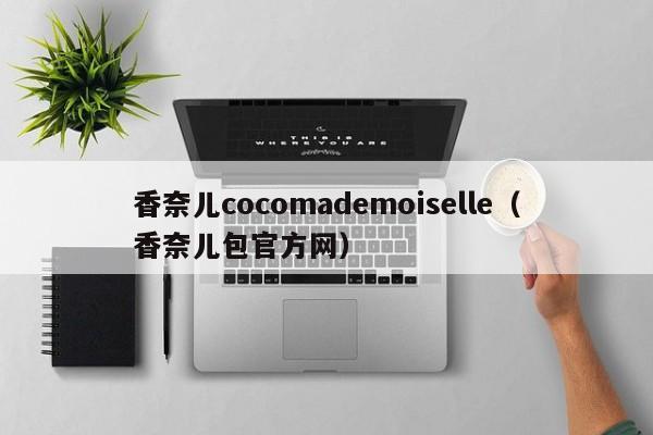 香奈儿cocomademoiselle（香奈儿包官方网）