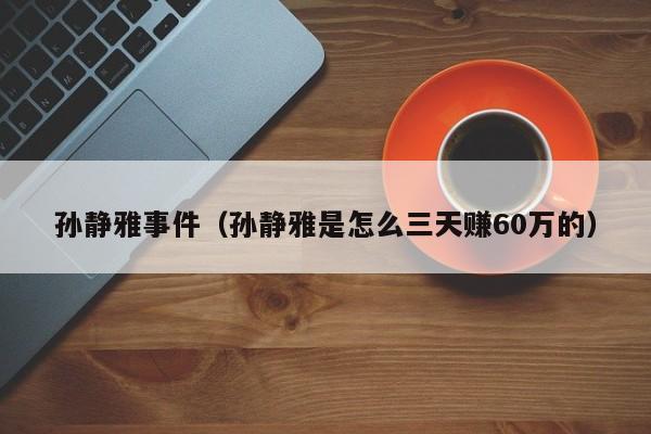 孙静雅事件（孙静雅是怎么三天赚60万的）