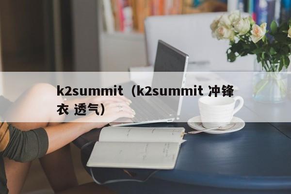 k2summit（k2summit 冲锋衣 透气）