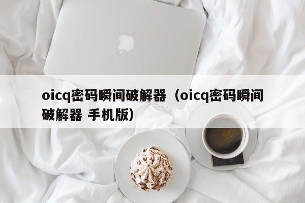 oicq密码瞬间破解器（oicq密码瞬间破解器 手机版）