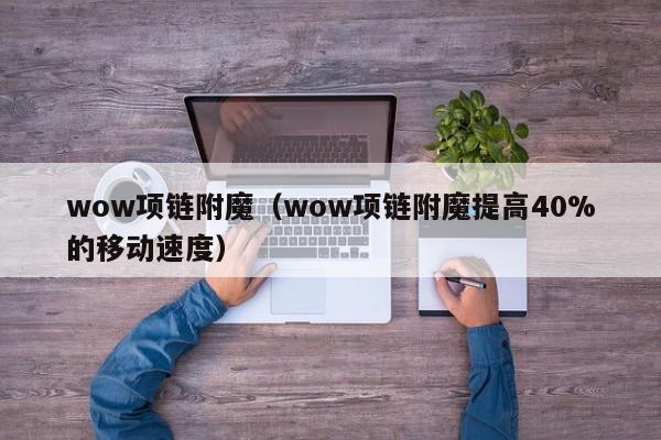 wow项链附魔（wow项链附魔提高40%的移动速度）