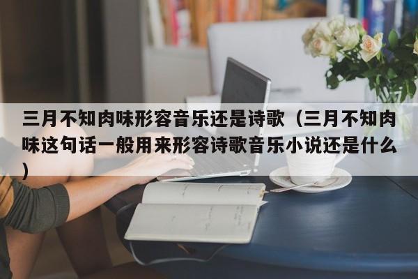 三月不知肉味形容音乐还是诗歌（三月不知肉味这句话一般用来形容诗歌音乐小说还是什么）