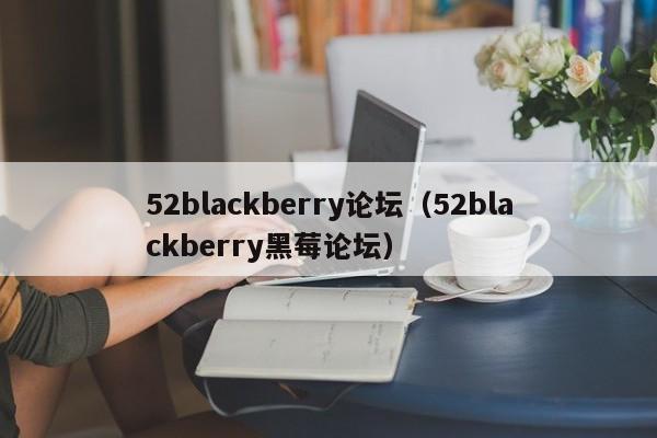 52blackberry论坛（52blackberry黑莓论坛）