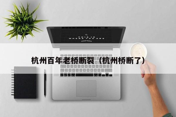 杭州百年老桥断裂（杭州桥断了）