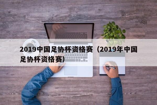 2019中国足协杯资格赛（2019年中国足协杯资格赛）