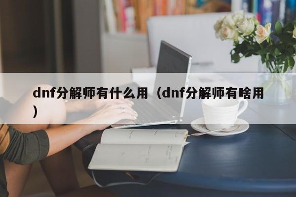 dnf分解师有什么用（dnf分解师有啥用）