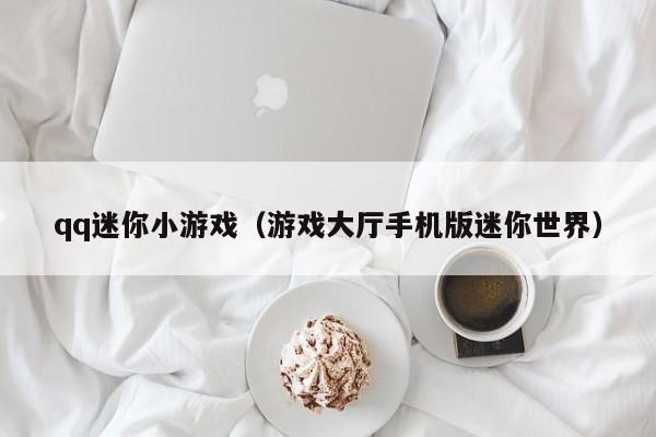 qq迷你小游戏（游戏大厅手机版迷你世界）